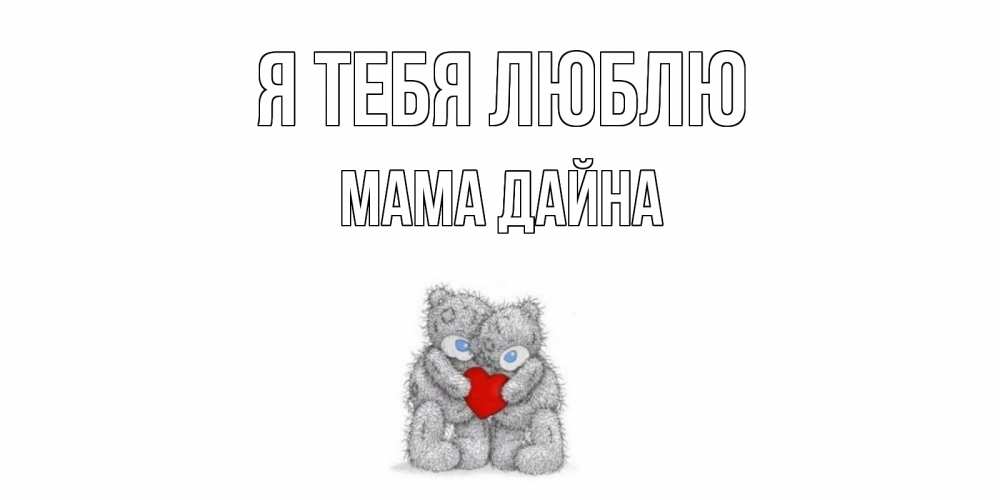 Открытка на каждый день с именем, Мама-Дайна Я тебя люблю мишки, сердце Прикольная открытка с пожеланием онлайн скачать бесплатно 