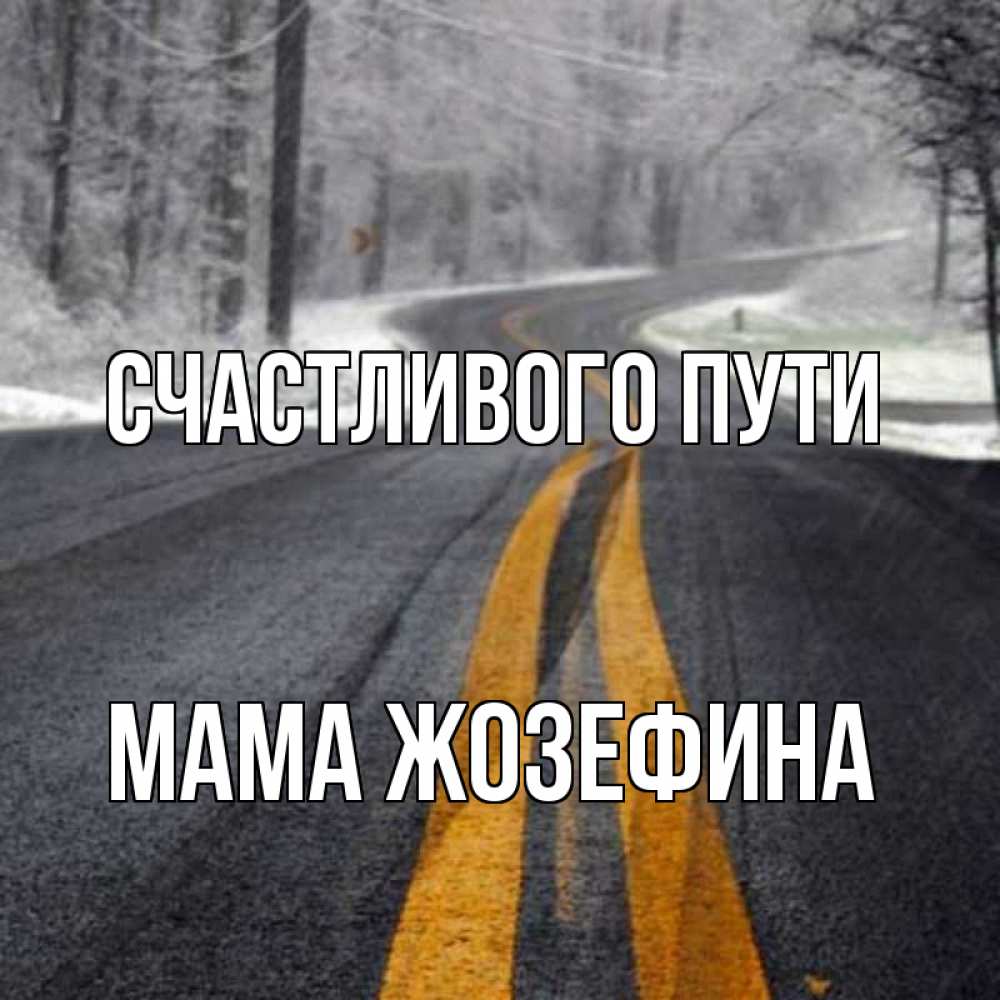 Открытка на каждый день с именем, Мама-Жозефина Счастливого пути хорошего вам путешествия Прикольная открытка с пожеланием онлайн скачать бесплатно 
