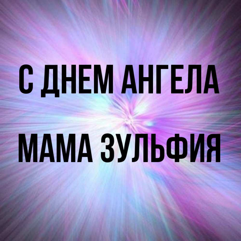 Открытка на каждый день с именем, Мама-Зульфия С днем ангела ангельский свет Прикольная открытка с пожеланием онлайн скачать бесплатно 