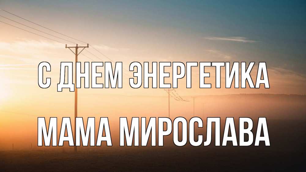 Открытка на каждый день с именем, Мама-Мирослава С днем энергетика дымка столбы провода Прикольная открытка с пожеланием онлайн скачать бесплатно 