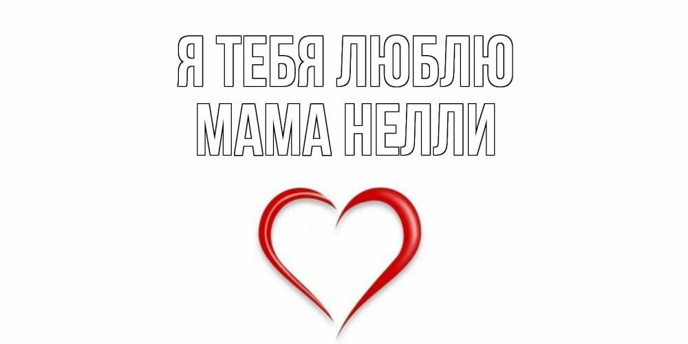 Открытка на каждый день с именем, Мама-Нелли Я тебя люблю сердце Прикольная открытка с пожеланием онлайн скачать бесплатно 