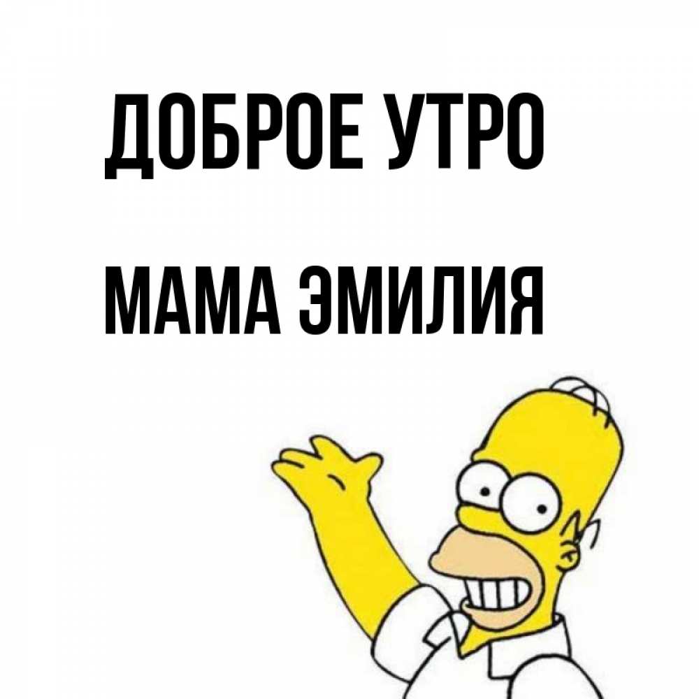 Открытка на каждый день с именем, Мама-Эмилия Доброе утро открытки с пожеланиями Прикольная открытка с пожеланием онлайн скачать бесплатно 