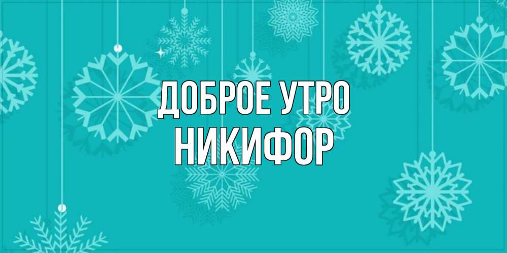 Открытка на каждый день с именем, Никифор Доброе утро открытка со снежинками Прикольная открытка с пожеланием онлайн скачать бесплатно 