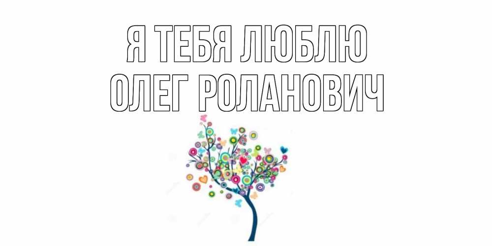 Открытка на каждый день с именем, Олег-Роланович Я тебя люблю дерево Прикольная открытка с пожеланием онлайн скачать бесплатно 