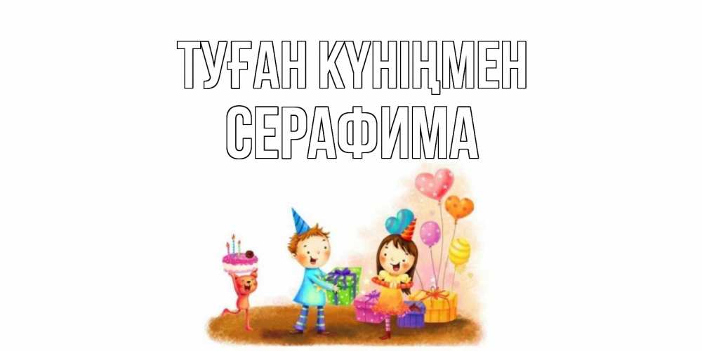 Открытка на каждый день с именем, Серафима Туған күніңмен дети, подарки Прикольная открытка с пожеланием онлайн скачать бесплатно 