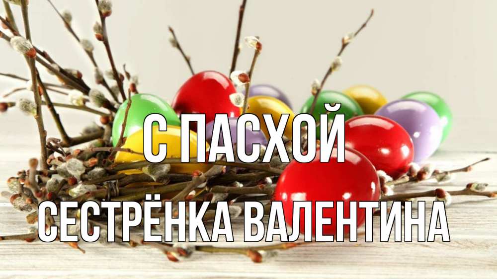 Открытка на каждый день с именем, Сестрёнка-Валентина С пасхой пасха Прикольная открытка с пожеланием онлайн скачать бесплатно 