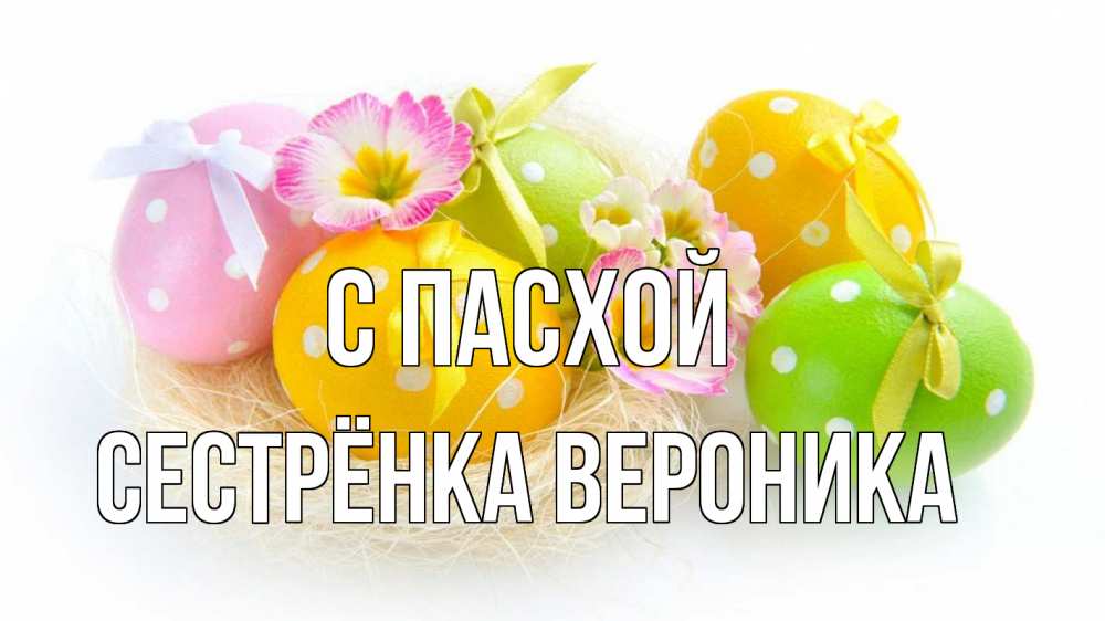 Открытка на каждый день с именем, Сестрёнка-Вероника С пасхой пасха Прикольная открытка с пожеланием онлайн скачать бесплатно 