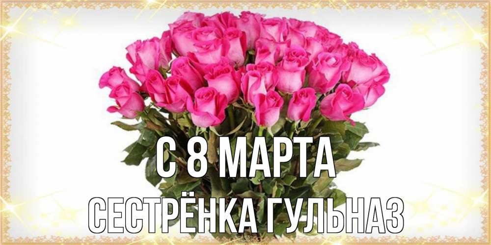Открытка на каждый день с именем, Сестрёнка-Гульназ С 8 МАРТА красивые открытки в оригинальной обработке на международный женский день Прикольная открытка с пожеланием онлайн скачать бесплатно 