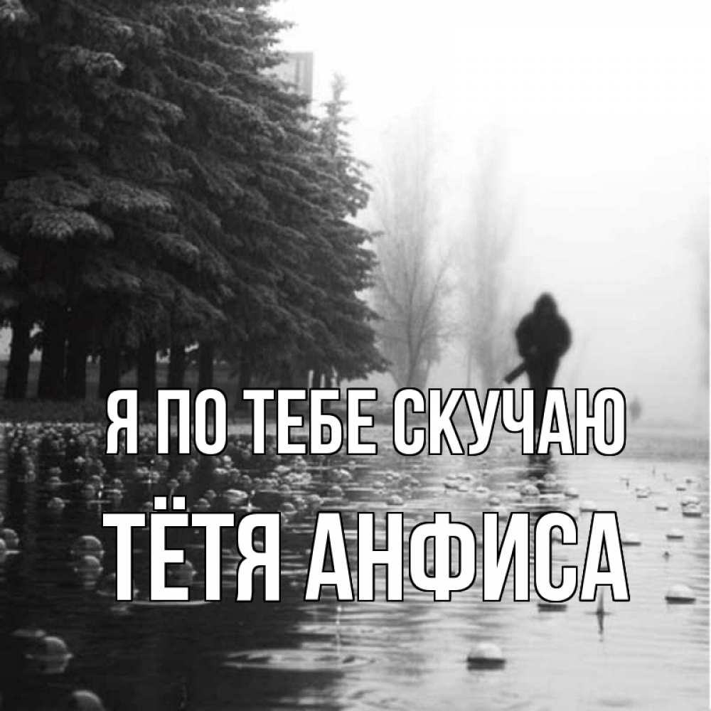 Открытка на каждый день с именем, Тётя-Анфиса Я по тебе скучаю приходи Прикольная открытка с пожеланием онлайн скачать бесплатно 