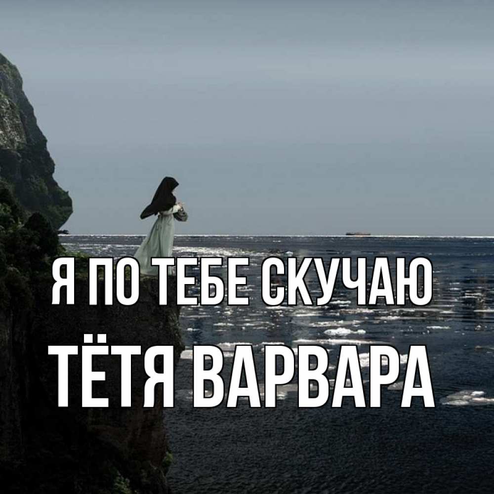 Открытка на каждый день с именем, Тётя-Варвара Я по тебе скучаю жду тебя или в монастырь Прикольная открытка с пожеланием онлайн скачать бесплатно 