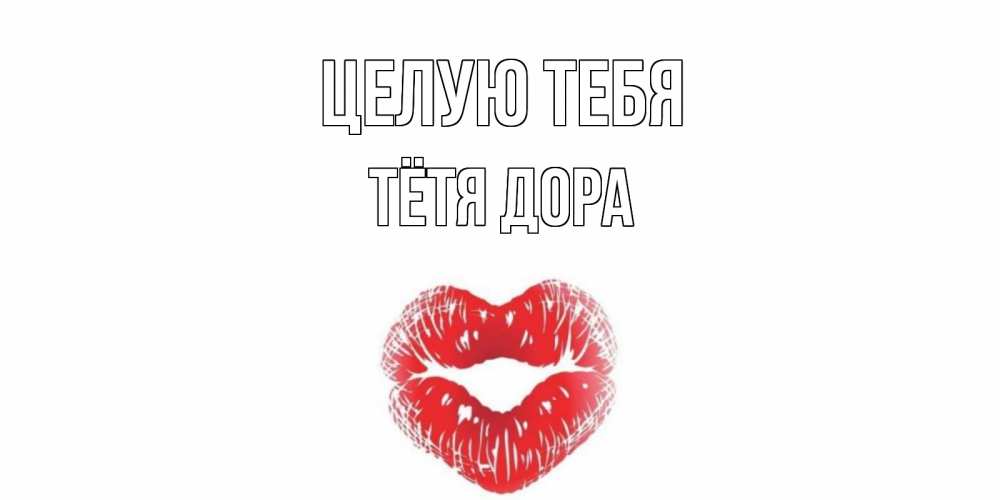 Открытка на каждый день с именем, Тётя-Дора Целую тебя поцелуй Прикольная открытка с пожеланием онлайн скачать бесплатно 