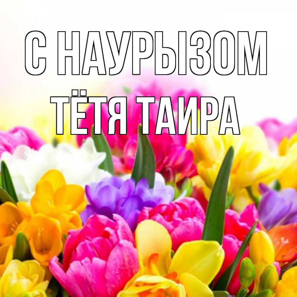 Открытка на каждый день с именем, Тётя-Таира С наурызом тюльпаны Прикольная открытка с пожеланием онлайн скачать бесплатно 