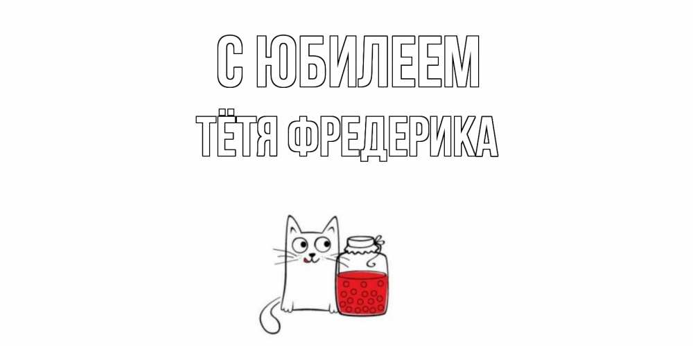 Открытка на каждый день с именем, Тётя-Фредерика С юбилеем кот, варенье Прикольная открытка с пожеланием онлайн скачать бесплатно 