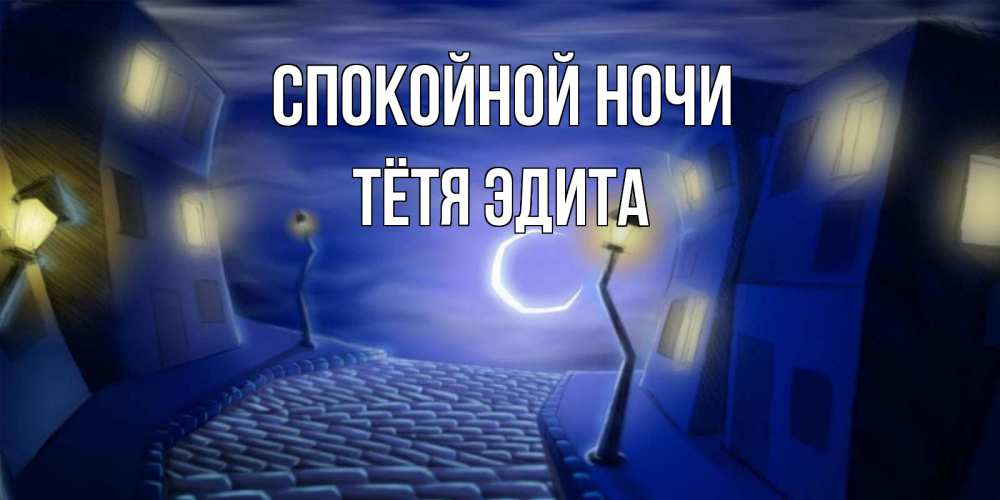 Открытка на каждый день с именем, Тётя-Эдита Спокойной ночи сладких снов ночному городу Прикольная открытка с пожеланием онлайн скачать бесплатно 