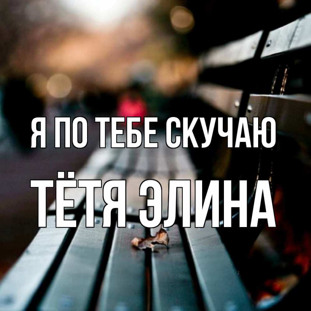 Открытка на каждый день с именем, Тётя-Элина Я по тебе скучаю приходи скорее Прикольная открытка с пожеланием онлайн скачать бесплатно 