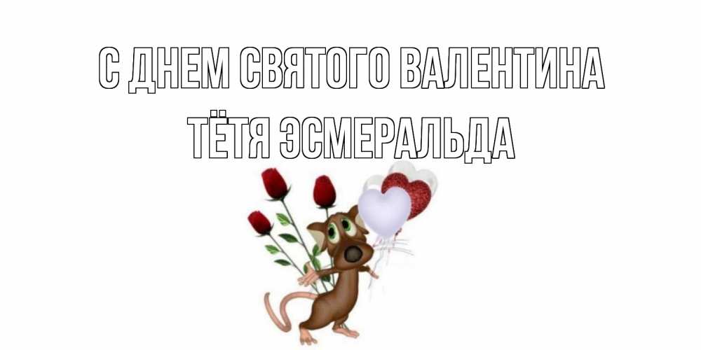 Открытка на каждый день с именем, Тётя-Эсмеральда С днем Святого Валентина открытки на день святого Валентина для любимой девушки бесплатно онлайн Прикольная открытка с пожеланием онлайн скачать бесплатно 