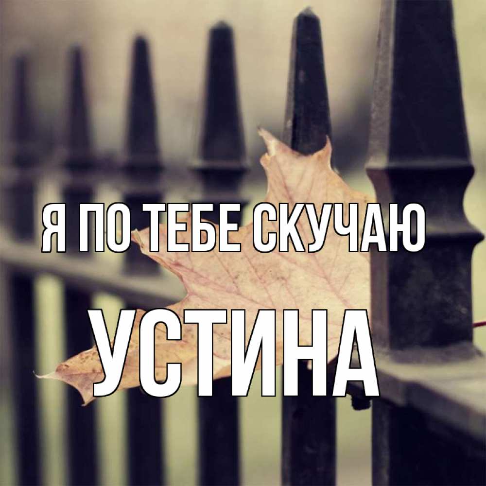 Открытка на каждый день с именем, Устина Я по тебе скучаю очень скучно Прикольная открытка с пожеланием онлайн скачать бесплатно 