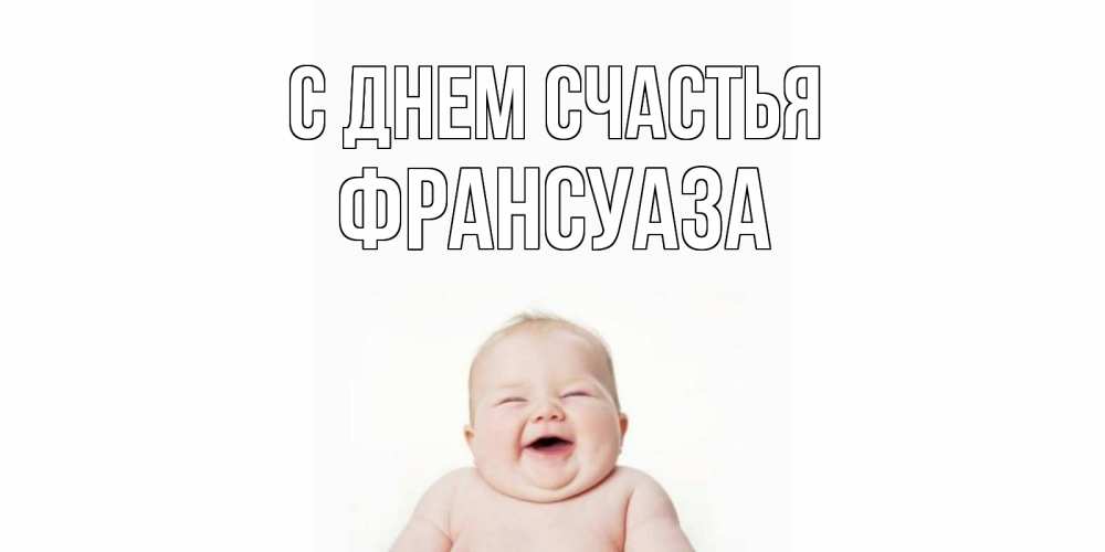 Открытка на каждый день с именем, Франсуаза С днем счастья ребенок Прикольная открытка с пожеланием онлайн скачать бесплатно 