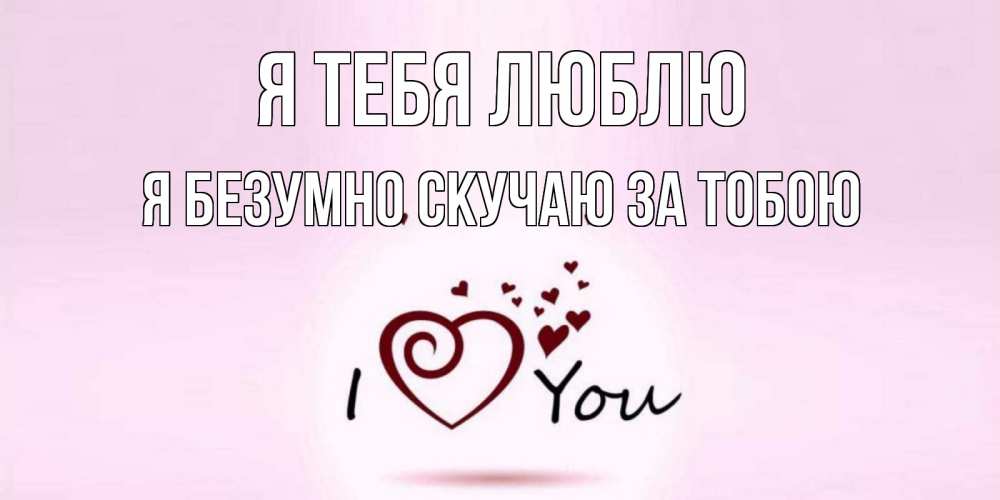 Открытка на каждый день с именем, Я-безумно-скучаю-за-тобою Я тебя люблю сердце Прикольная открытка с пожеланием онлайн скачать бесплатно 