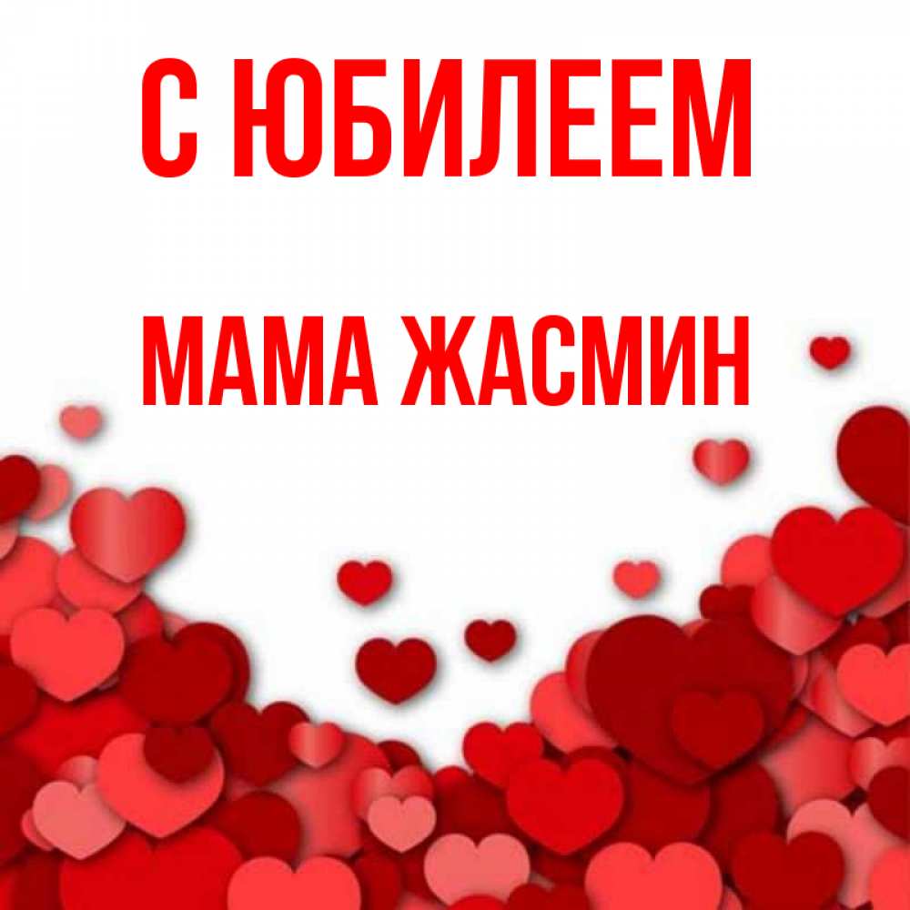 Открытка на каждый день с именем, Мама-Жасмин С юбилеем много красных сердечек о любви Прикольная открытка с пожеланием онлайн скачать бесплатно 