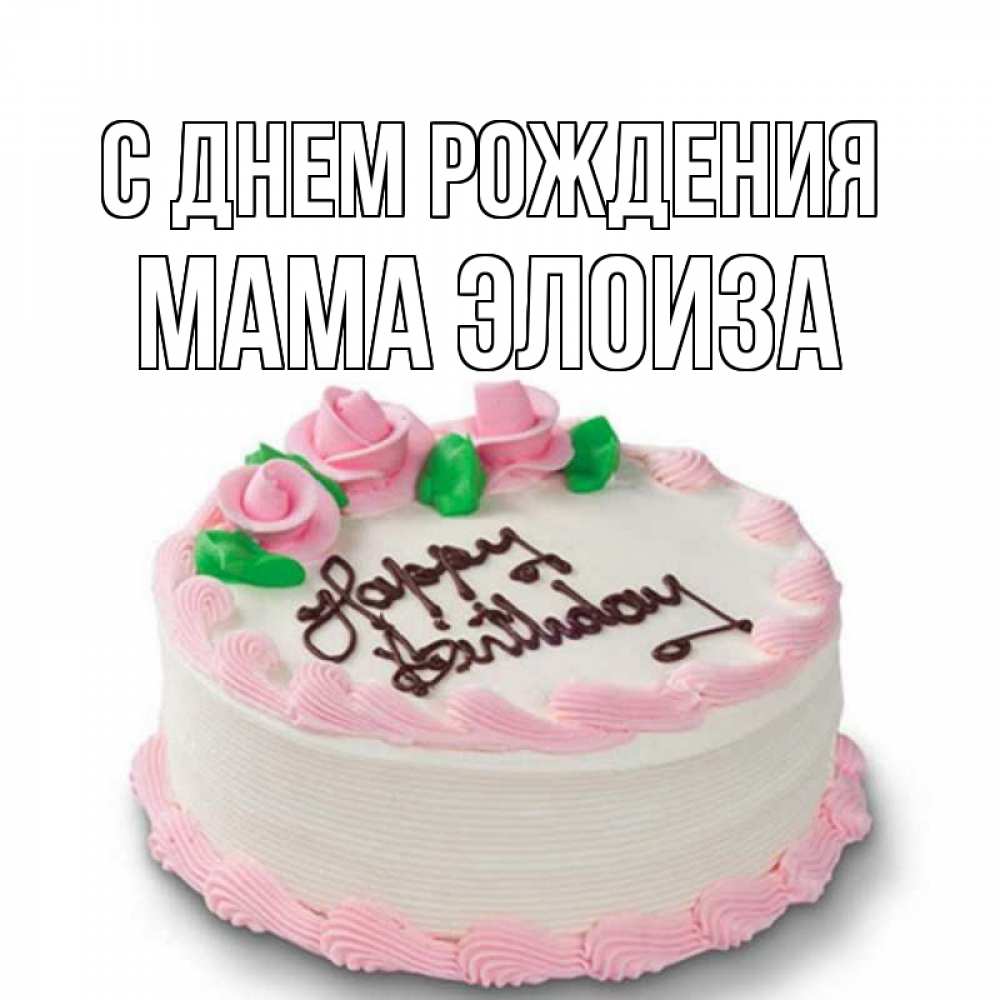 Открытка на каждый день с именем, Мама-Элоиза С днем рождения Розы Прикольная открытка с пожеланием онлайн скачать бесплатно 