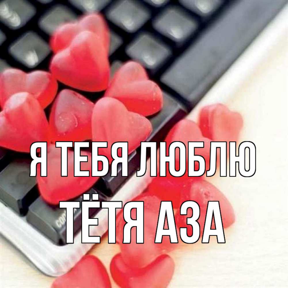 Открытка на каждый день с именем, Тётя-Аза Я тебя люблю конфеты в виде сердец Прикольная открытка с пожеланием онлайн скачать бесплатно 