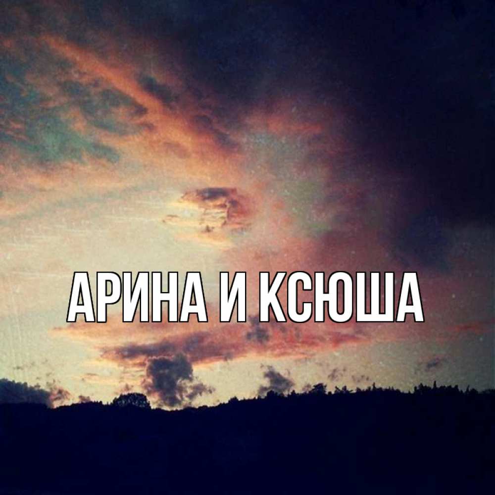 Открытка на каждый день с именем, Арина-и-Ксюша Главная закат Прикольная открытка с пожеланием онлайн скачать бесплатно 