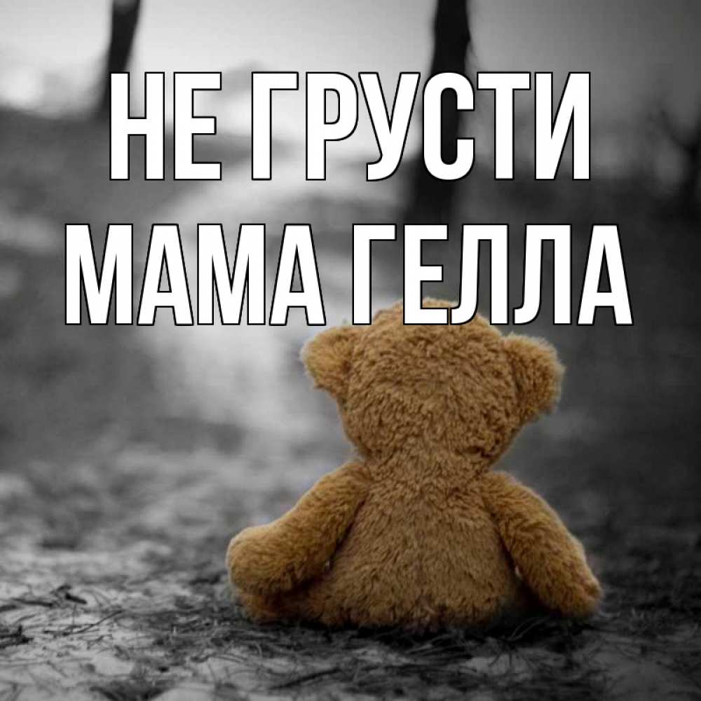 Открытка на каждый день с именем, Мама-Гелла Не грусти медведь со спин Прикольная открытка с пожеланием онлайн скачать бесплатно 