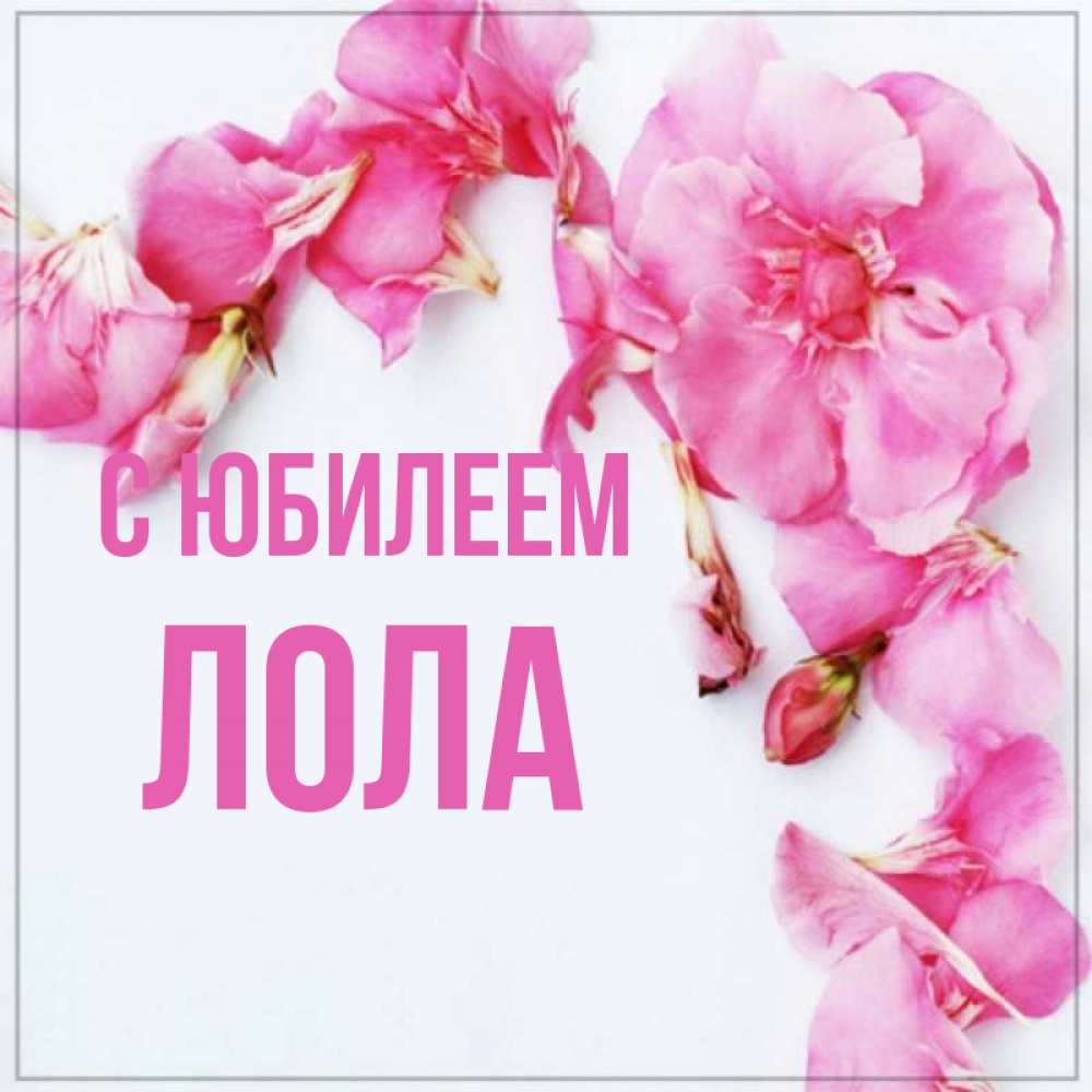 Открытка на каждый день с именем, Лола С юбилеем Красивая открытка для поздравления с днем рождения Прикольная открытка с пожеланием онлайн скачать бесплатно 