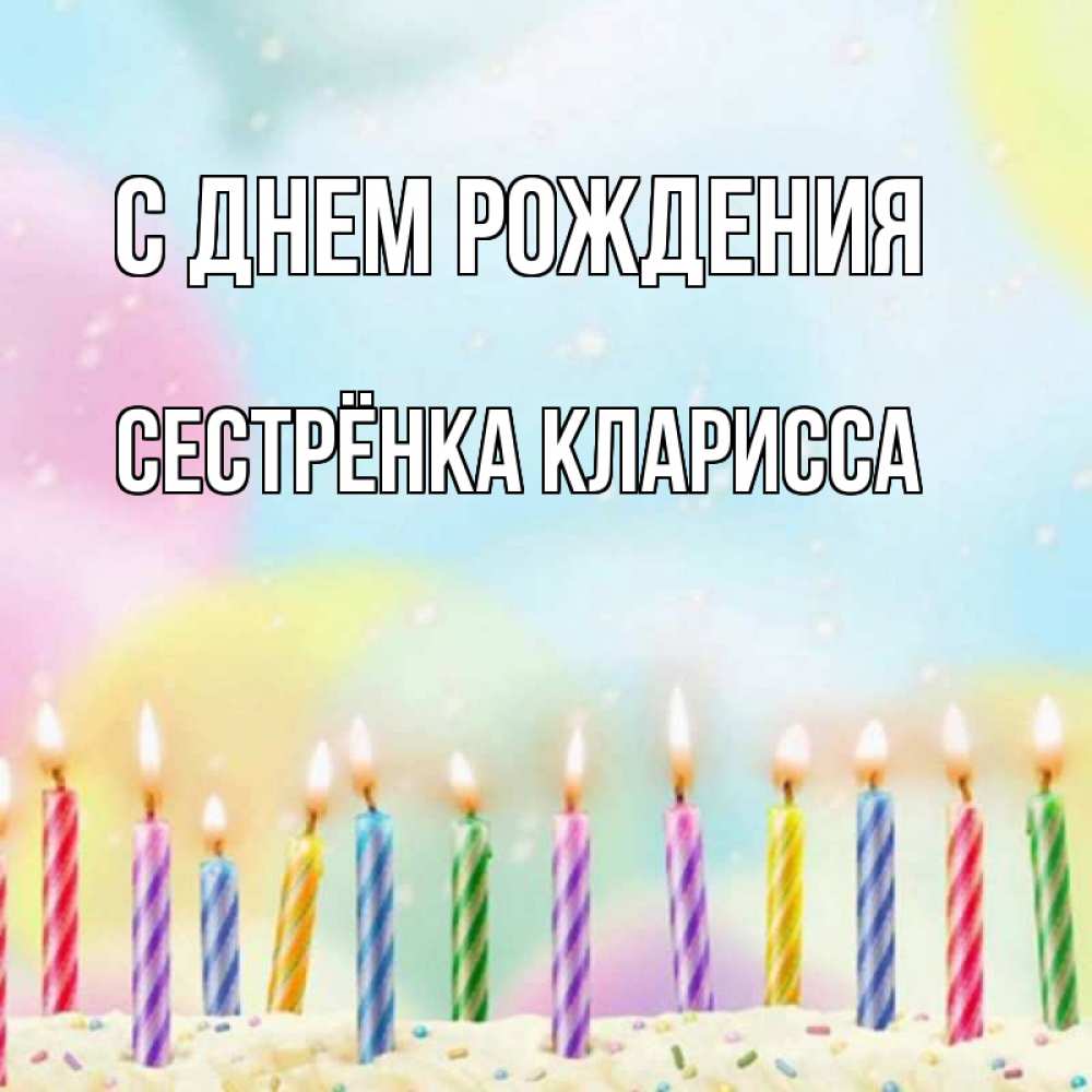 Открытка на каждый день с именем, Сестрёнка-Кларисса С днем рождения разноцветное Прикольная открытка с пожеланием онлайн скачать бесплатно 