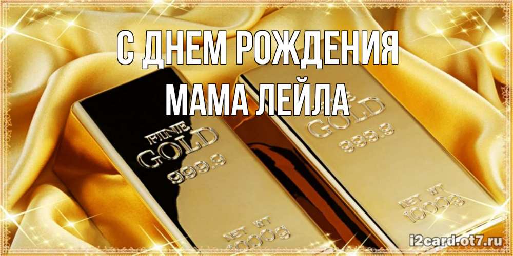 Открытка на каждый день с именем, Мама-Лейла С днем рождения золотые слитки лежат шелке золотого цвета Прикольная открытка с пожеланием онлайн скачать бесплатно 