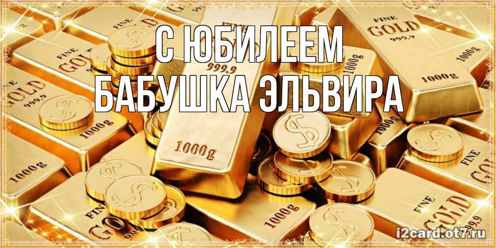 Открытка на каждый день с именем, Бабушка-Эльвира С юбилеем золотые слитки и золотые монеты на открытке Прикольная открытка с пожеланием онлайн скачать бесплатно 