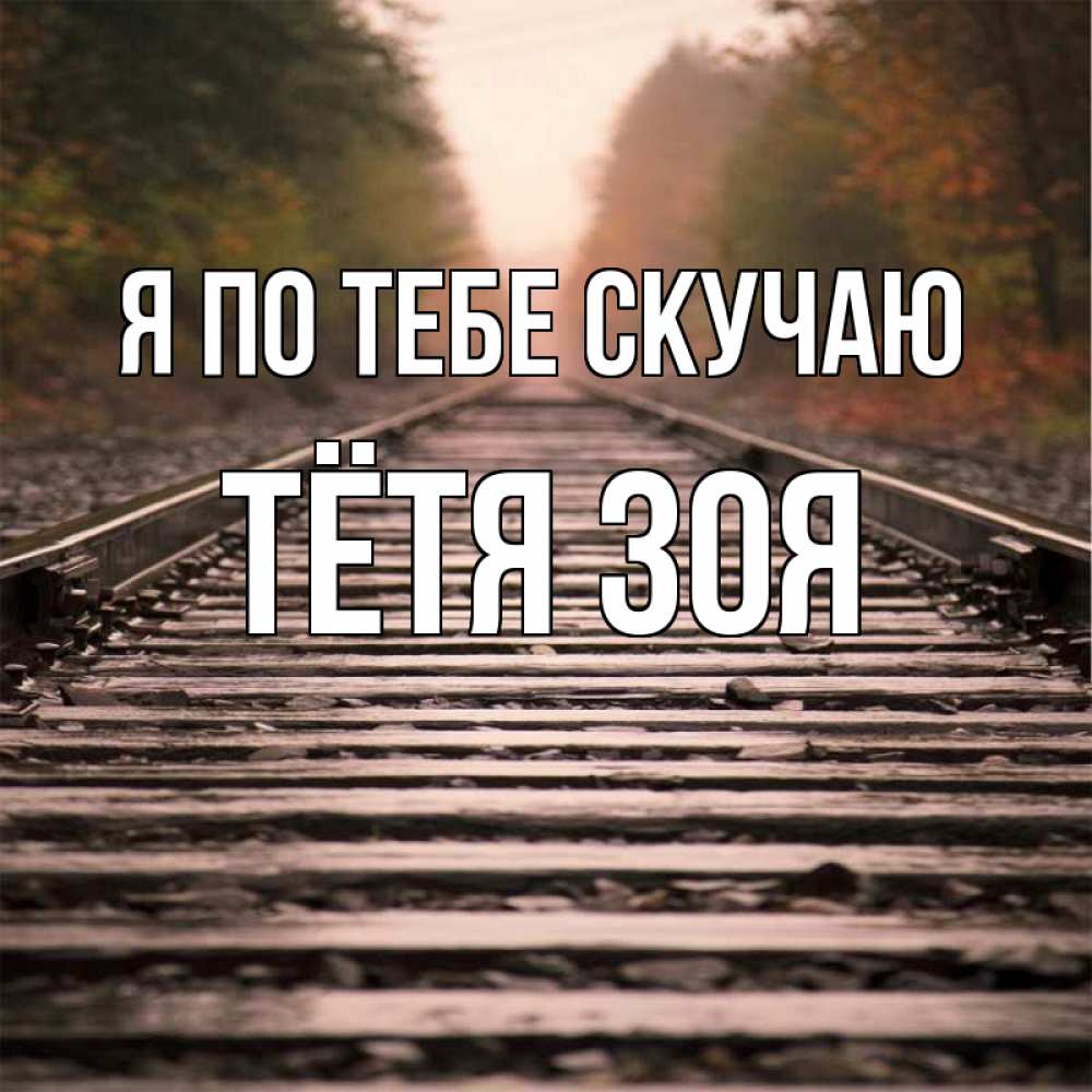 Открытка на каждый день с именем, Тётя-Зоя Я по тебе скучаю приезжай Прикольная открытка с пожеланием онлайн скачать бесплатно 