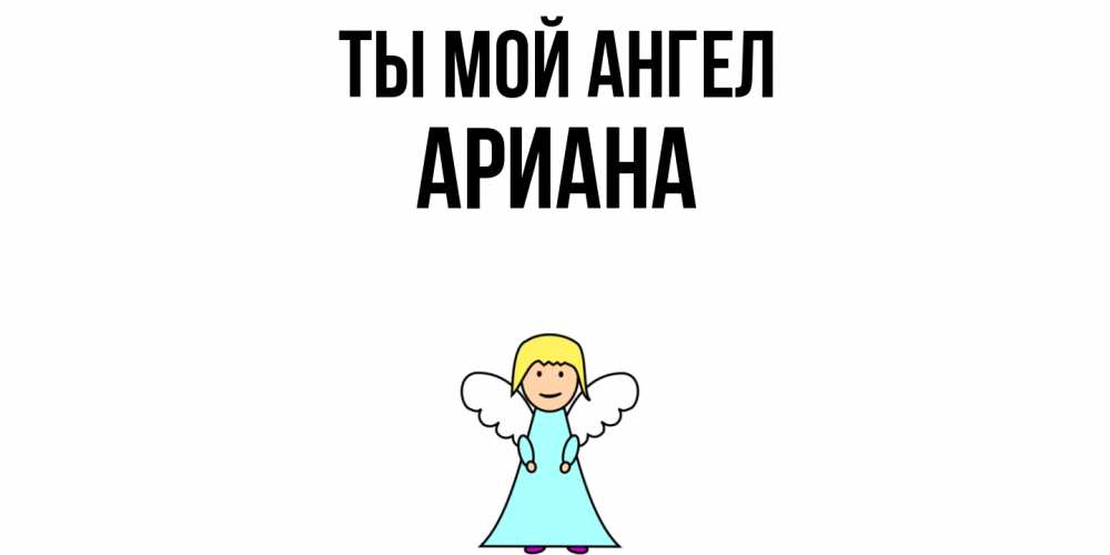 Открытка на каждый день с именем, Ариана Ты мой ангел ангел Прикольная открытка с пожеланием онлайн скачать бесплатно 