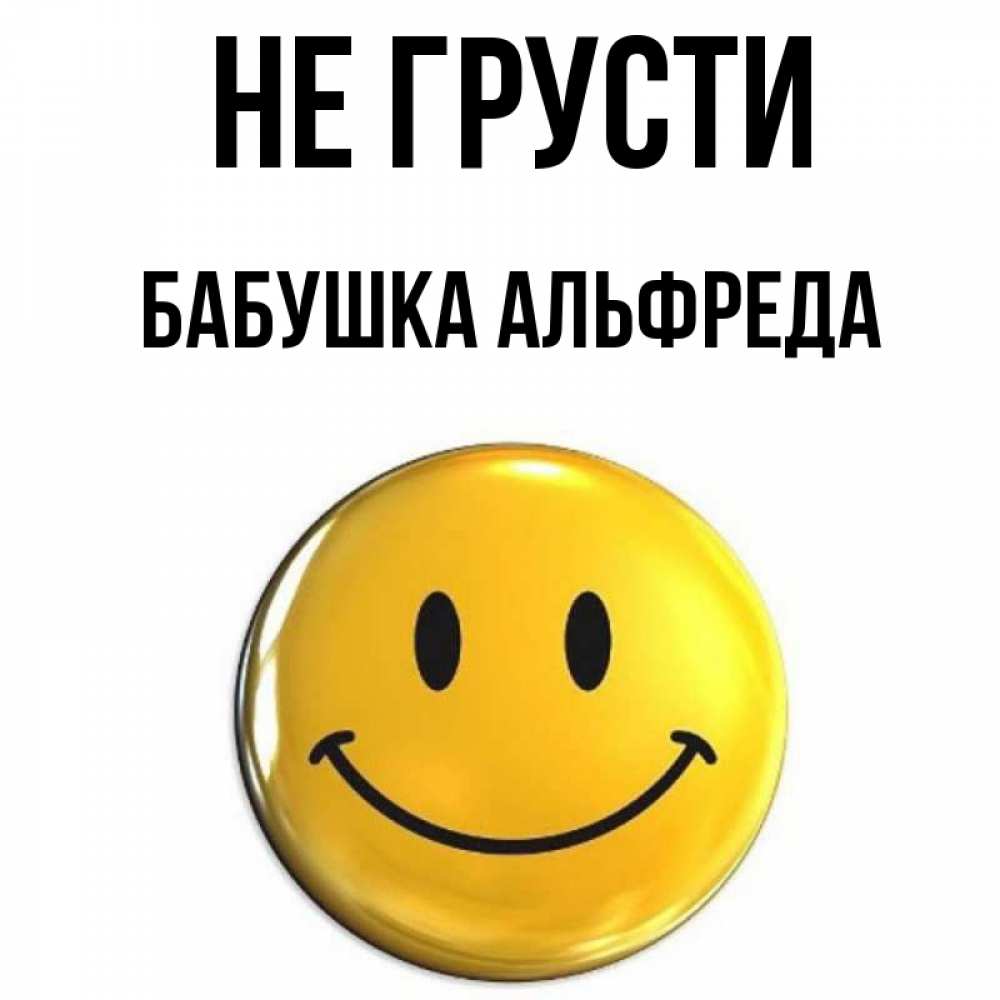 Открытка на каждый день с именем, Бабушка-Альфреда Не грусти желаем всем позитива Прикольная открытка с пожеланием онлайн скачать бесплатно 
