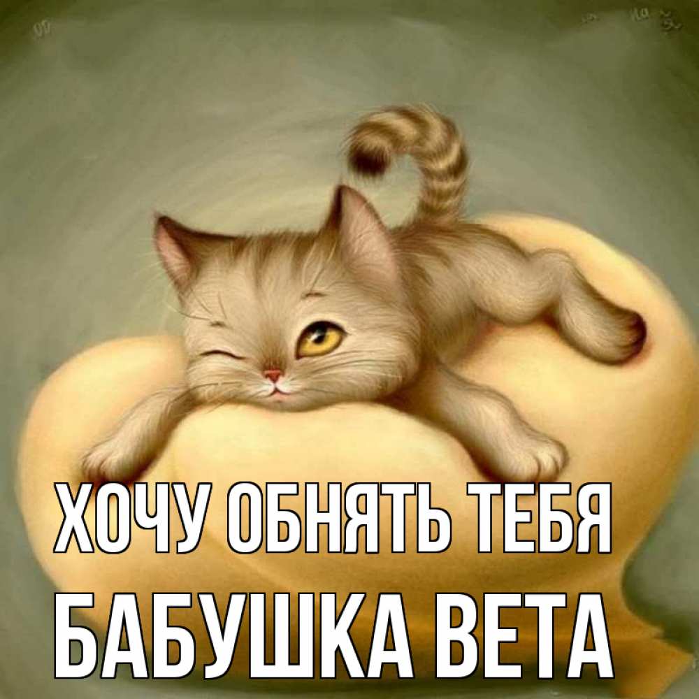 Открытка на каждый день с именем, Бабушка-Вета Хочу обнять тебя кошечка Прикольная открытка с пожеланием онлайн скачать бесплатно 
