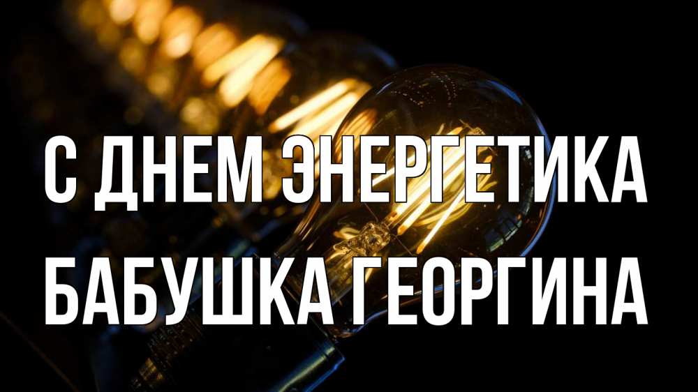Открытка на каждый день с именем, Бабушка-Георгина С днем энергетика лампочка Прикольная открытка с пожеланием онлайн скачать бесплатно 