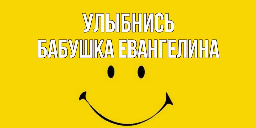 Открытка на каждый день с именем, Бабушка-Евангелина Улыбнись радость и улыбка Прикольная открытка с пожеланием онлайн скачать бесплатно 