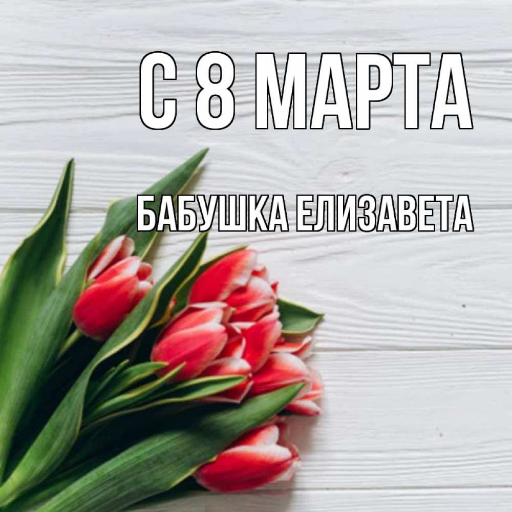 Открытка на каждый день с именем, Бабушка-Елизавета С 8 МАРТА весна 2 Прикольная открытка с пожеланием онлайн скачать бесплатно 