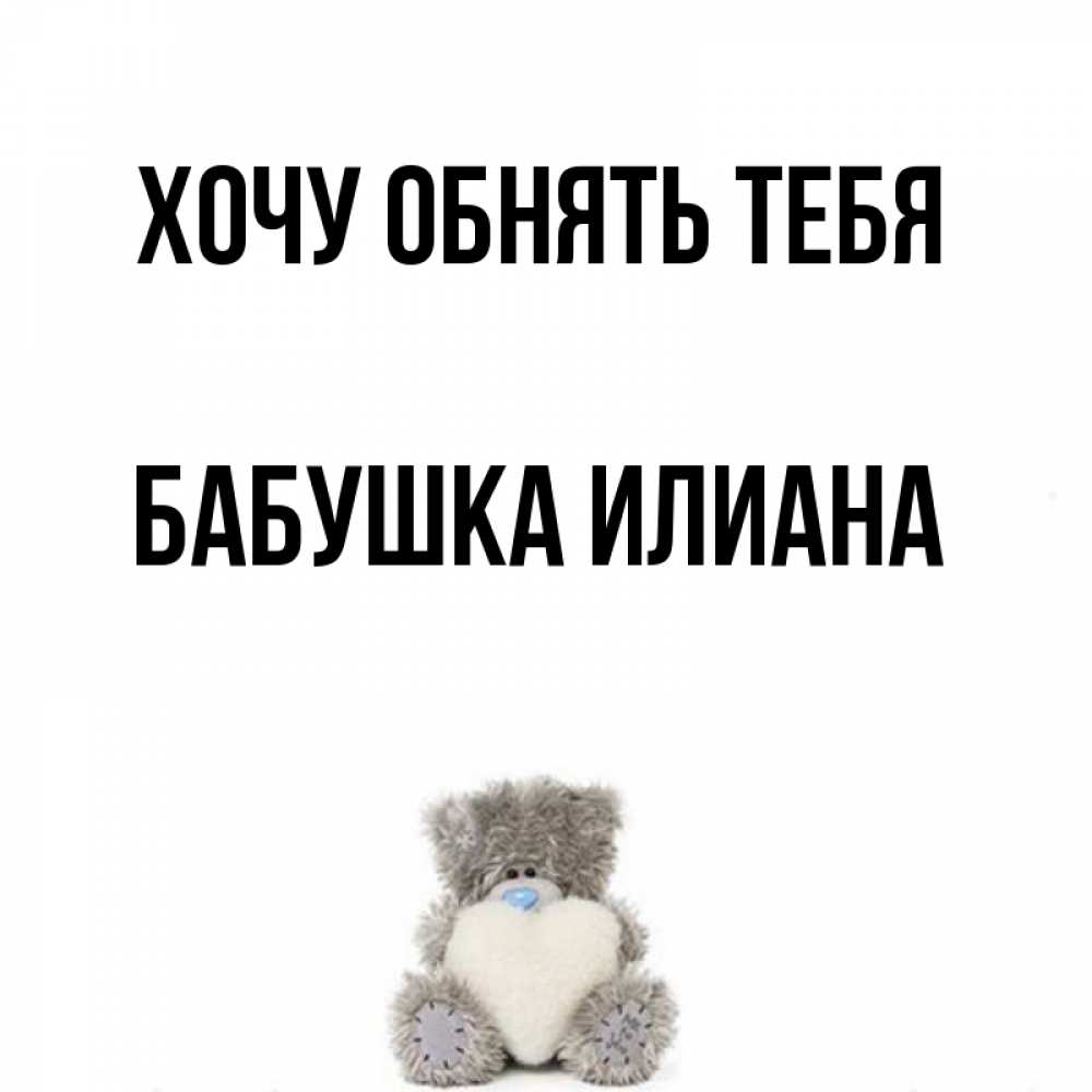 Открытка на каждый день с именем, Бабушка-Илиана Хочу обнять тебя медвежонок с сердечком белого цвета Прикольная открытка с пожеланием онлайн скачать бесплатно 