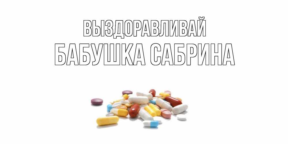 Открытка на каждый день с именем, Бабушка-Сабрина Выздоравливай пожелания скорейшего выздоровления с именами Прикольная открытка с пожеланием онлайн скачать бесплатно 