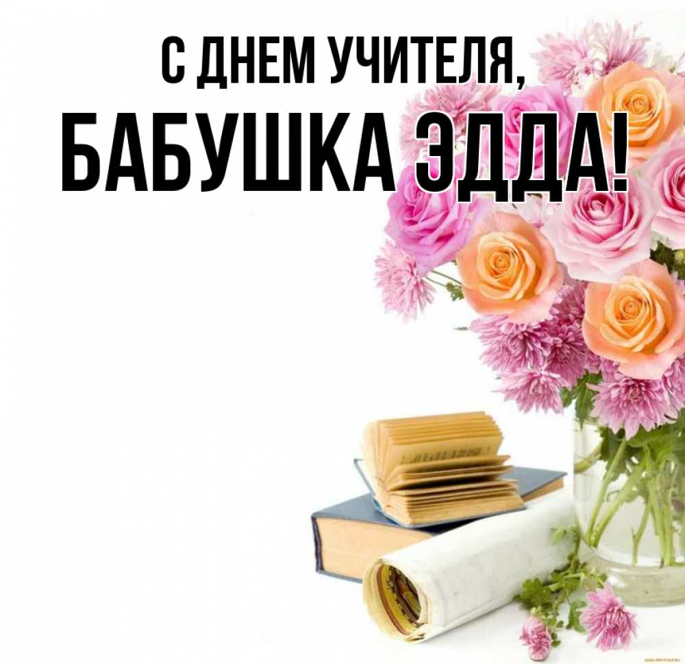 Открытка на каждый день с именем, Бабушка-Эдда С днем учителя цветы Прикольная открытка с пожеланием онлайн скачать бесплатно 