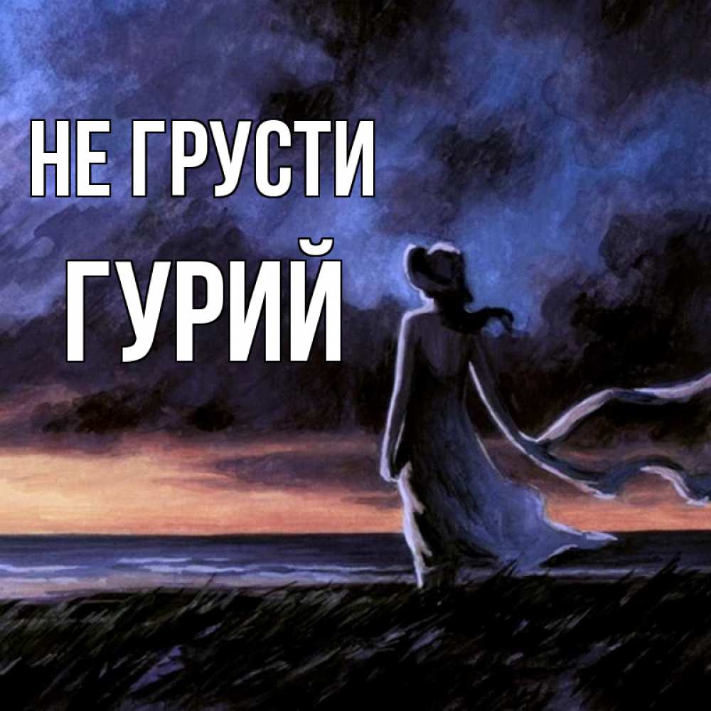 Открытка на каждый день с именем, Гурий Не грусти картина Прикольная открытка с пожеланием онлайн скачать бесплатно 