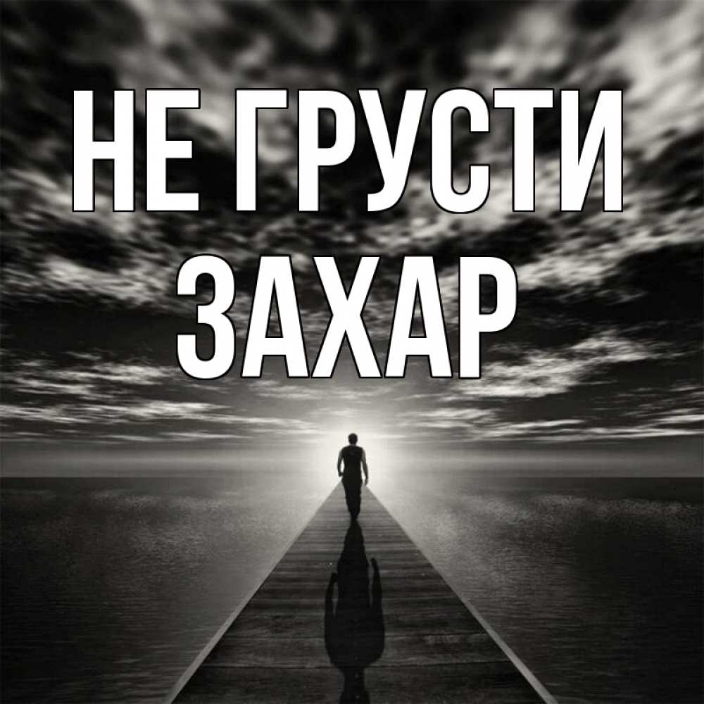 Открытка на каждый день с именем, Захар Не грусти человек Прикольная открытка с пожеланием онлайн скачать бесплатно 