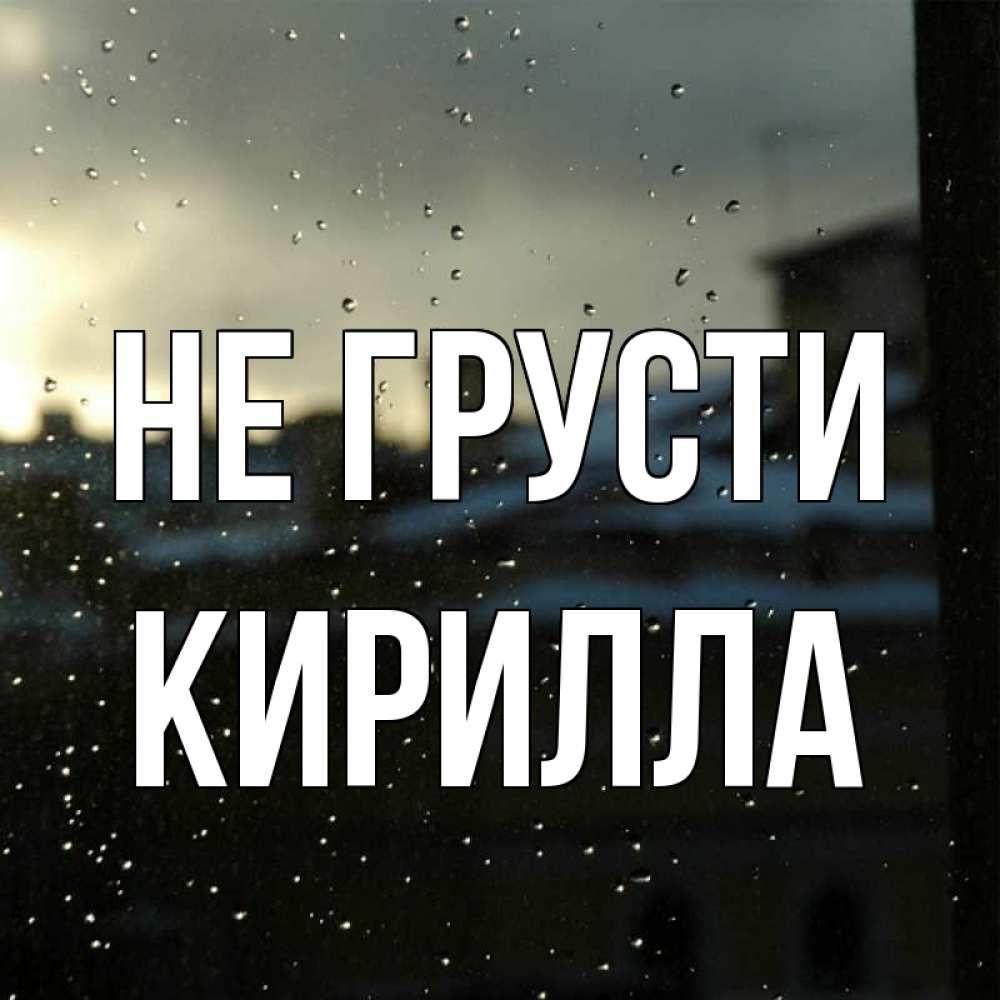 Открытка на каждый день с именем, Кирилла Не грусти вид на крыши Прикольная открытка с пожеланием онлайн скачать бесплатно 