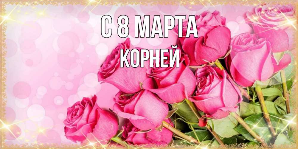 Открытка на каждый день с именем, Корней С 8 марта красивая новая подписанная открытка для девушки на 8 марта Прикольная открытка с пожеланием онлайн скачать бесплатно 