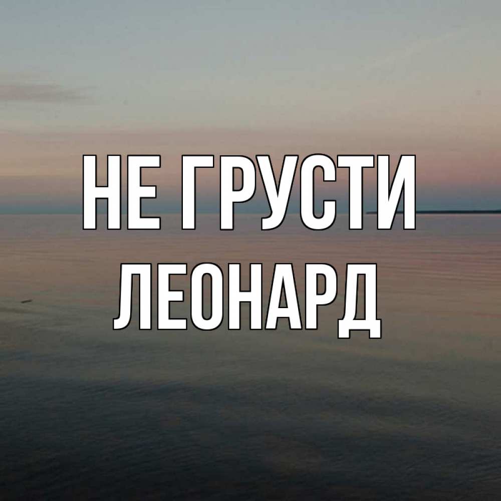 Открытка на каждый день с именем, Леонард Не грусти водная гладь Прикольная открытка с пожеланием онлайн скачать бесплатно 