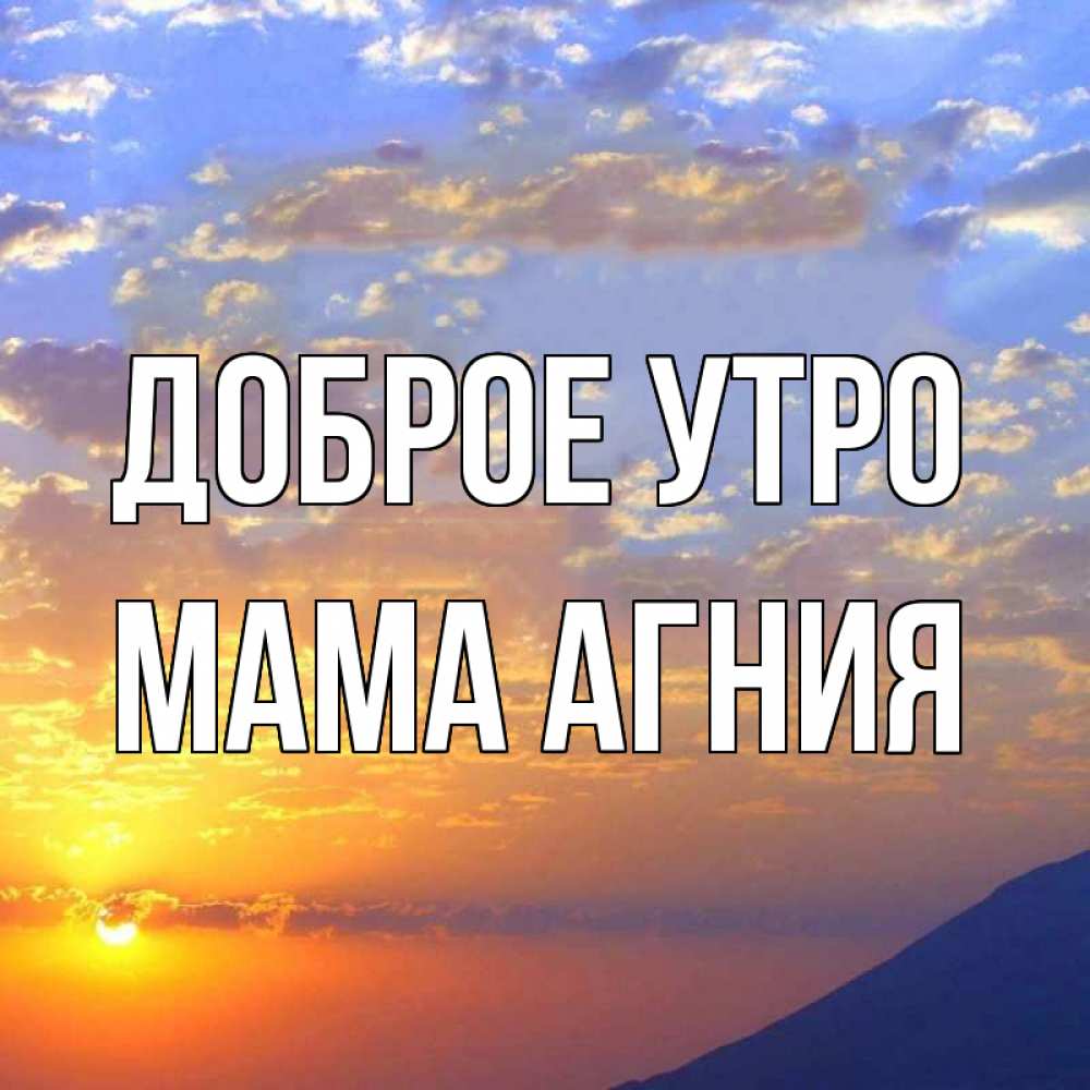 Открытка на каждый день с именем, Мама-Агния Доброе утро облака и солнце Прикольная открытка с пожеланием онлайн скачать бесплатно 