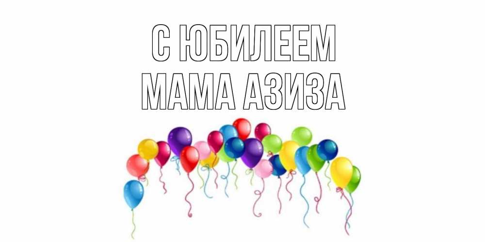 Открытка на каждый день с именем, Мама-Азиза С юбилеем Воздушные шары, ленты Прикольная открытка с пожеланием онлайн скачать бесплатно 