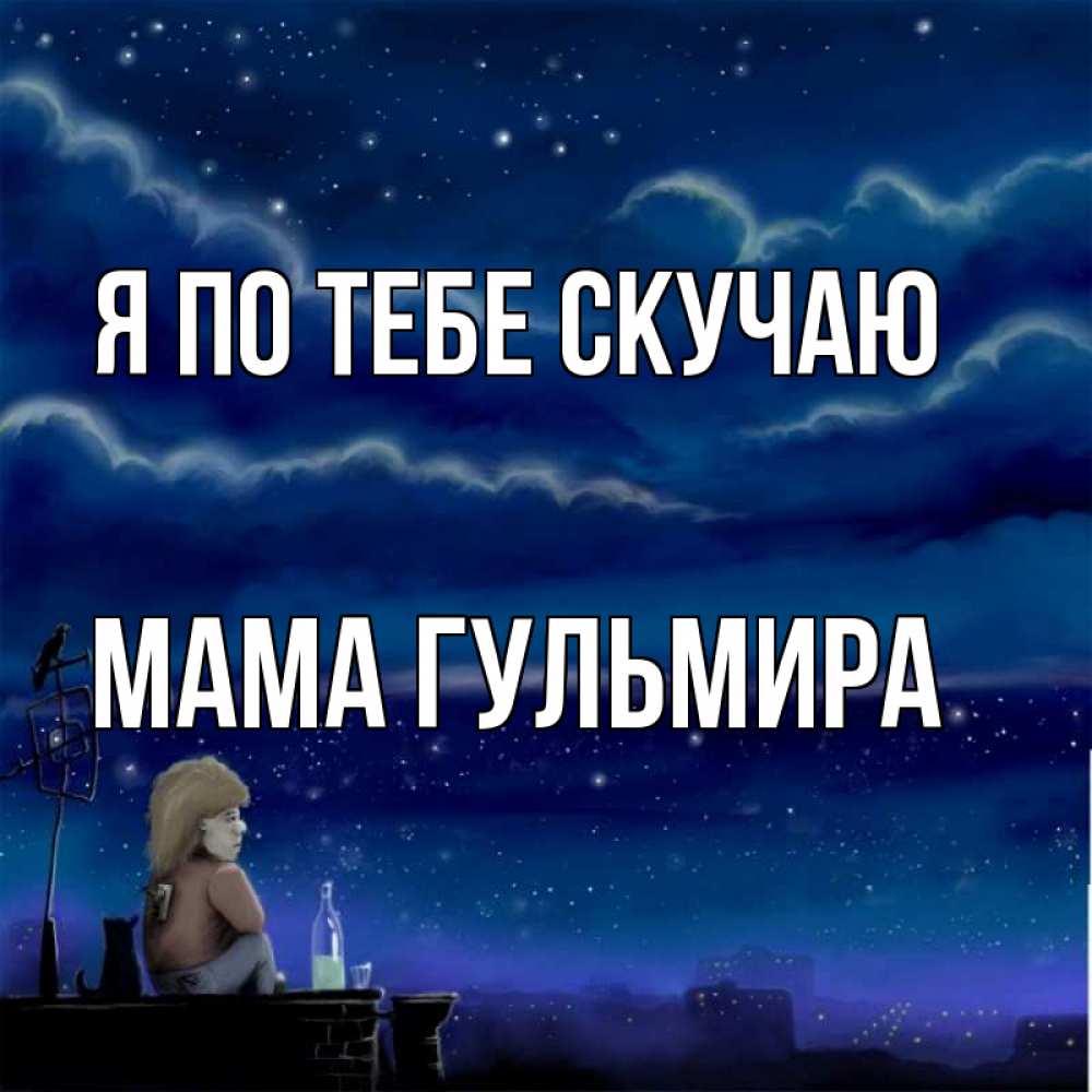 Открытка на каждый день с именем, Мама-Гульмира Я по тебе скучаю на крыше 1 Прикольная открытка с пожеланием онлайн скачать бесплатно 
